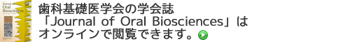 歯科基礎医学会の学会誌「Journal of Oral Biosciences」はオンラインで閲覧できます。