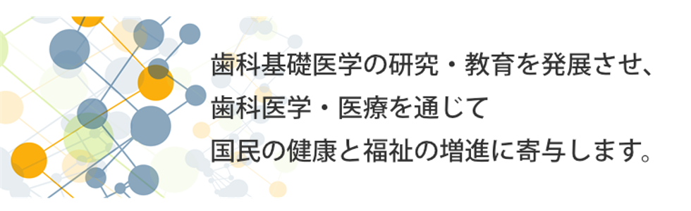 歯科基礎医学の研究・教育を発展させ、歯科医学・医療を通じて国民の健康と福祉の増進に寄与します。